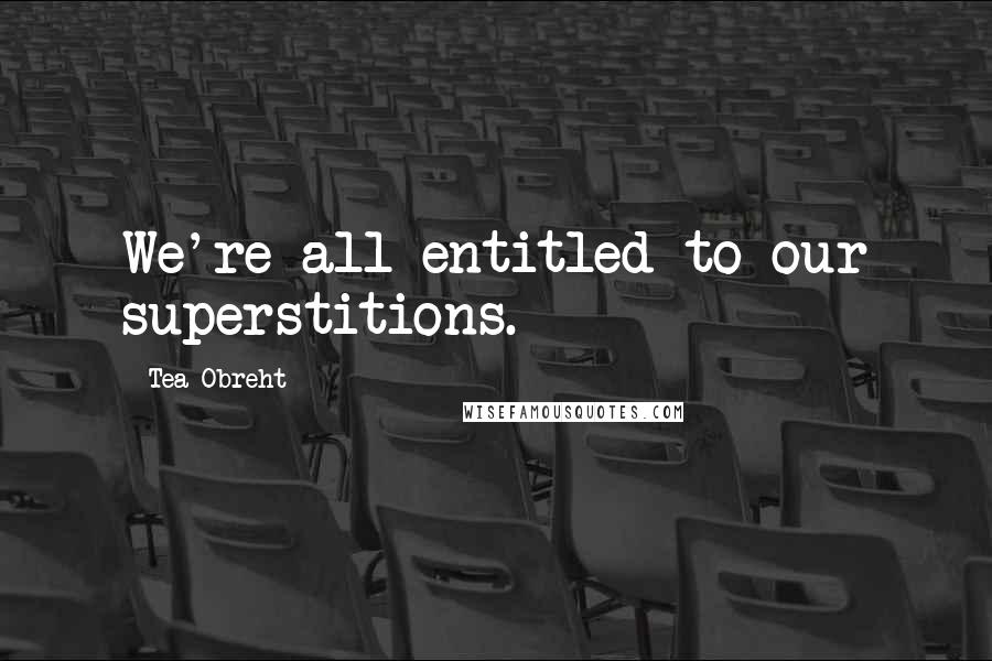 Tea Obreht Quotes: We're all entitled to our superstitions.