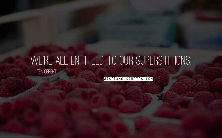 Tea Obreht Quotes: We're all entitled to our superstitions.