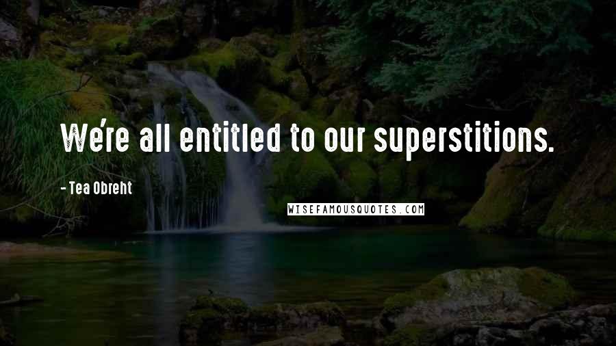 Tea Obreht Quotes: We're all entitled to our superstitions.