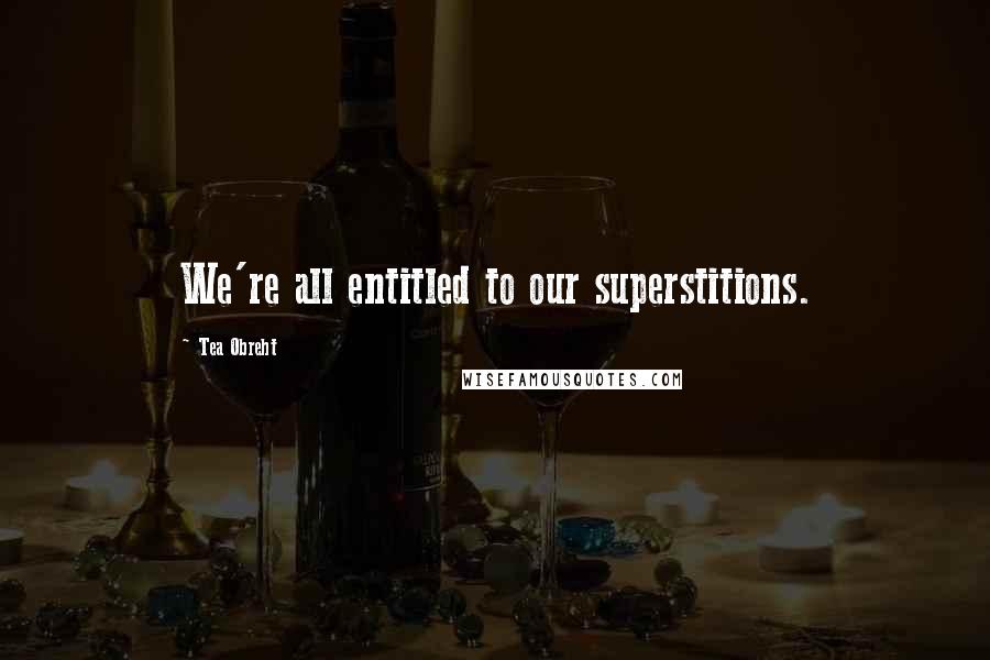 Tea Obreht Quotes: We're all entitled to our superstitions.