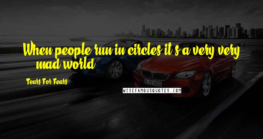 Tears For Fears Quotes: When people run in circles it's a very very ... mad world.