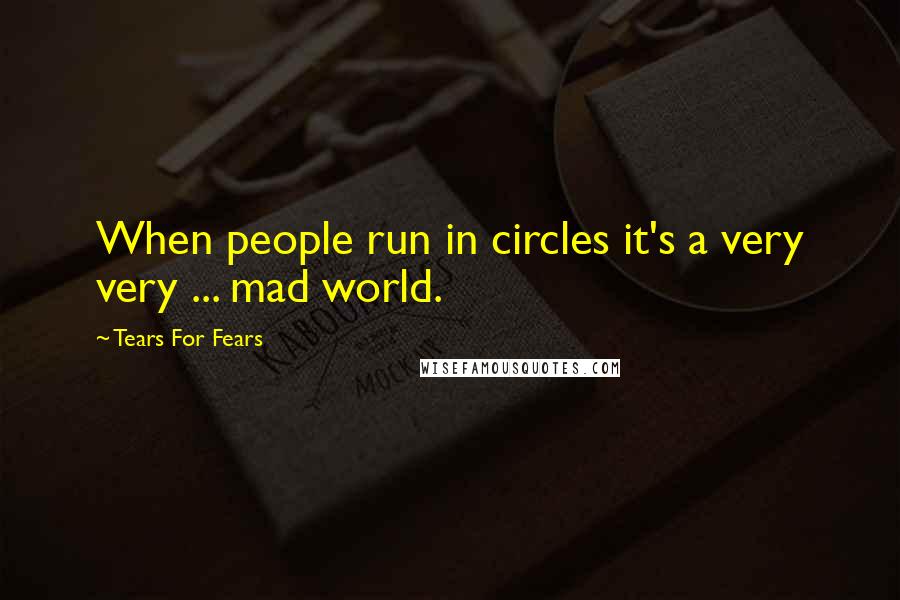 Tears For Fears Quotes: When people run in circles it's a very very ... mad world.