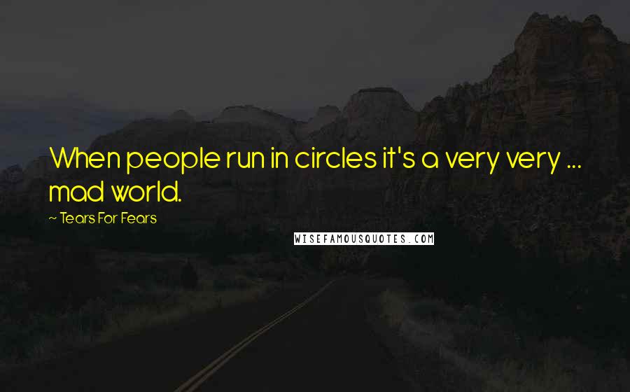 Tears For Fears Quotes: When people run in circles it's a very very ... mad world.