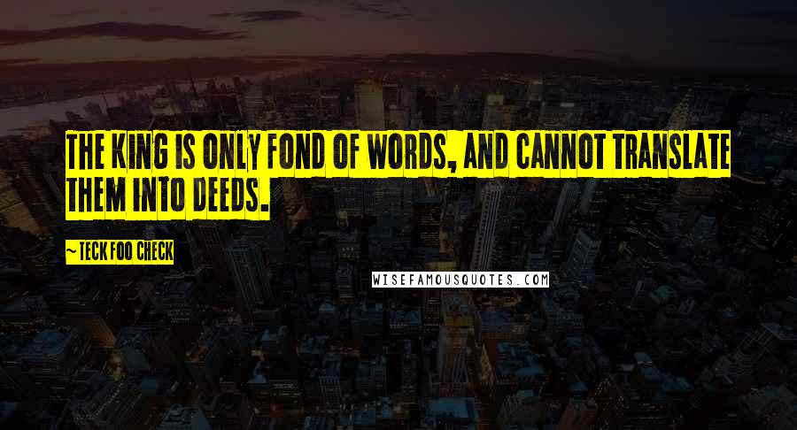 Teck Foo Check Quotes: The King is only fond of words, and cannot translate them into deeds.