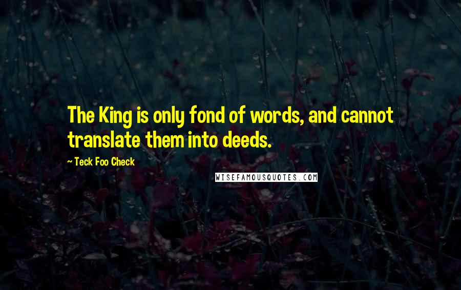 Teck Foo Check Quotes: The King is only fond of words, and cannot translate them into deeds.