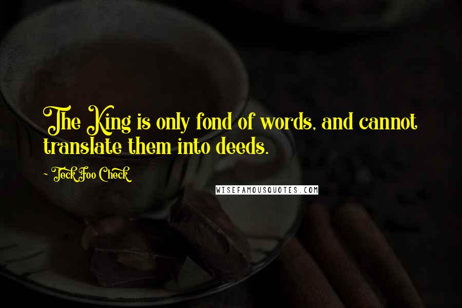 Teck Foo Check Quotes: The King is only fond of words, and cannot translate them into deeds.