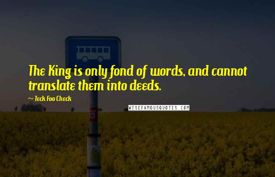 Teck Foo Check Quotes: The King is only fond of words, and cannot translate them into deeds.