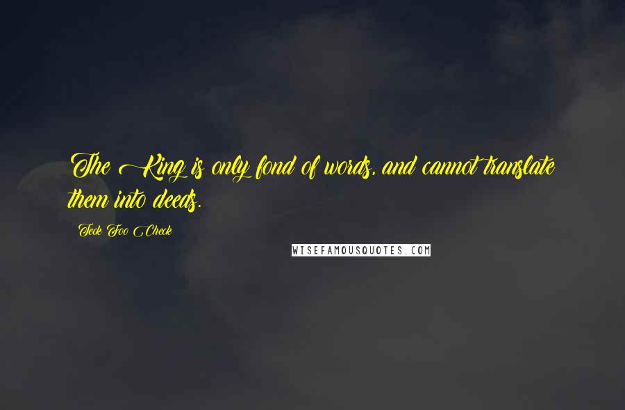 Teck Foo Check Quotes: The King is only fond of words, and cannot translate them into deeds.