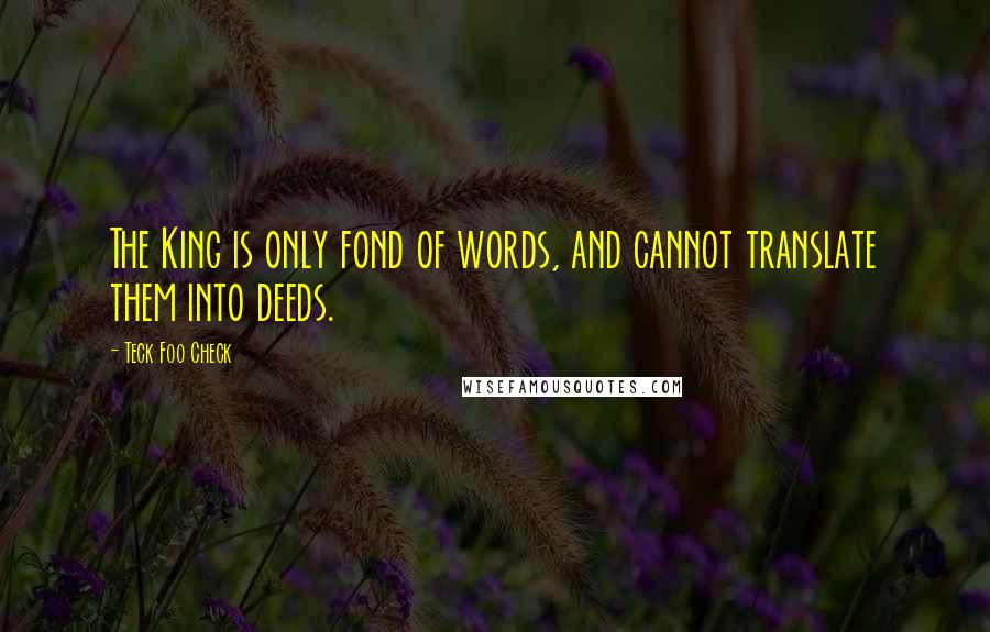 Teck Foo Check Quotes: The King is only fond of words, and cannot translate them into deeds.