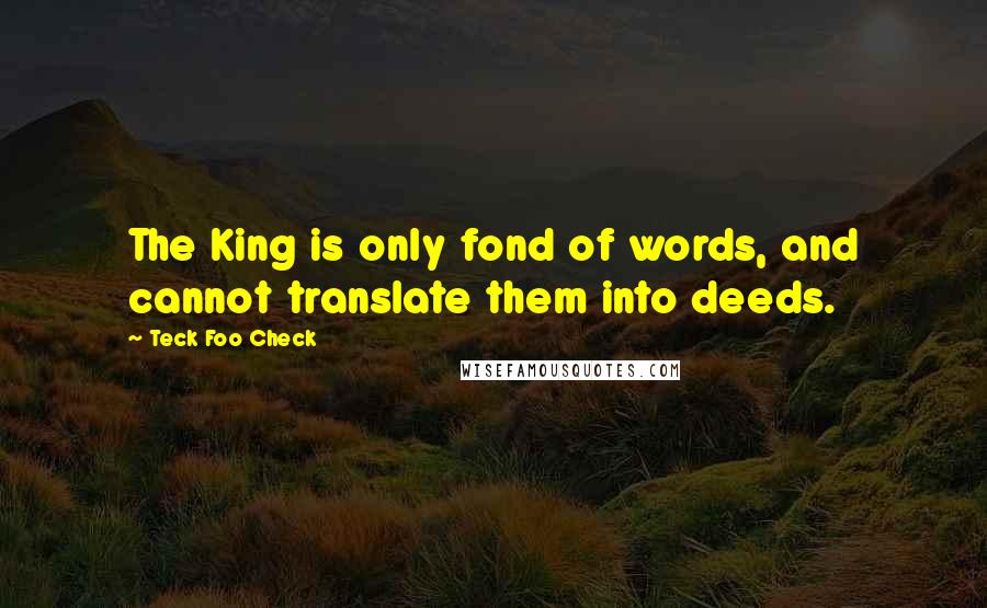 Teck Foo Check Quotes: The King is only fond of words, and cannot translate them into deeds.