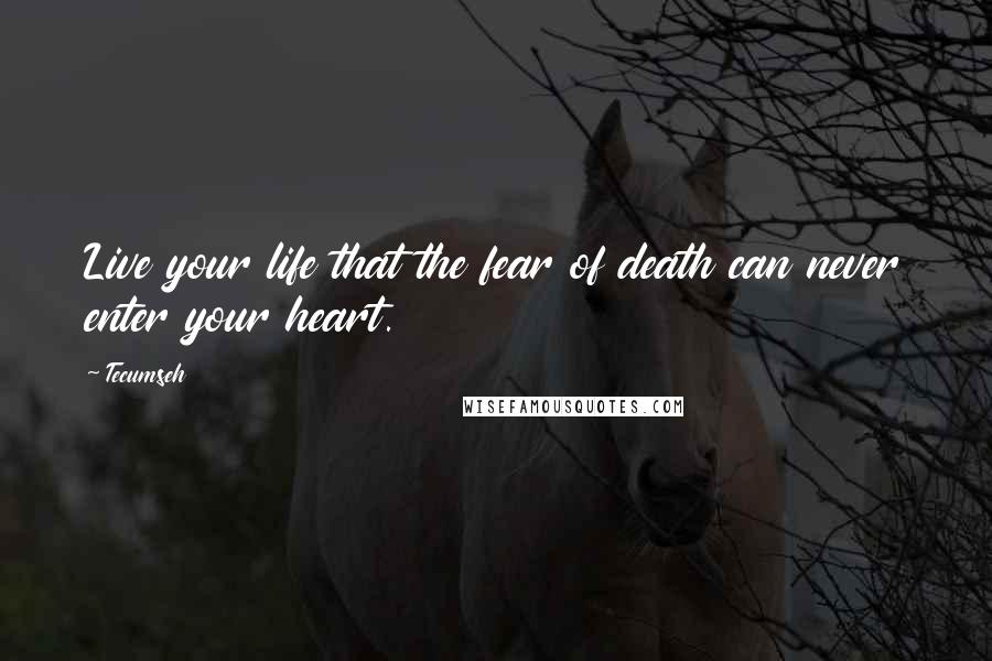 Tecumseh Quotes: Live your life that the fear of death can never enter your heart.