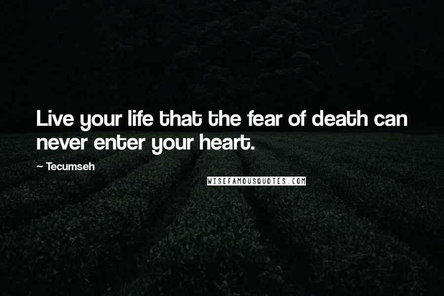 Tecumseh Quotes: Live your life that the fear of death can never enter your heart.