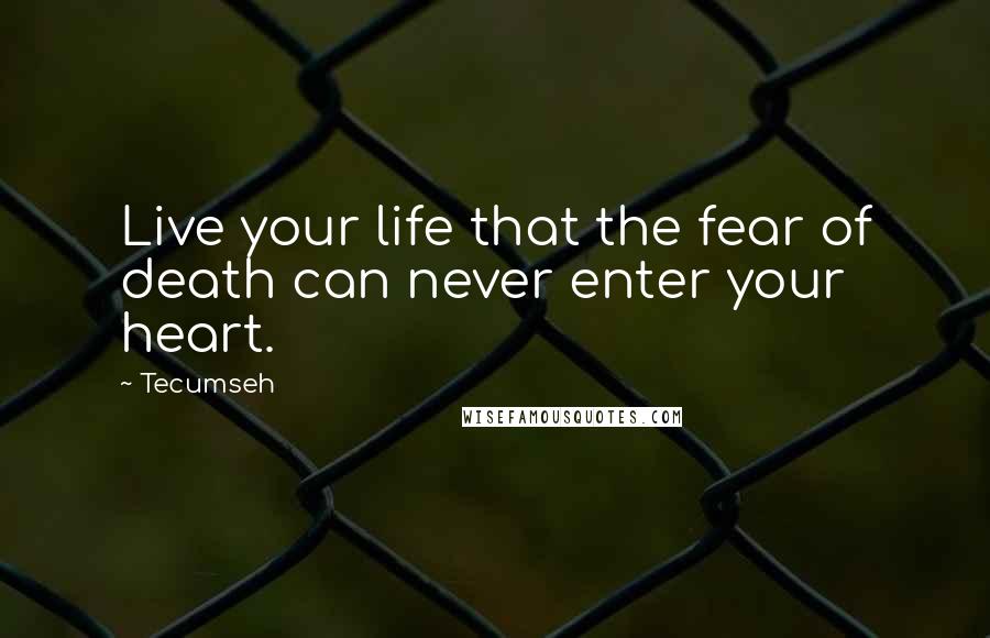 Tecumseh Quotes: Live your life that the fear of death can never enter your heart.