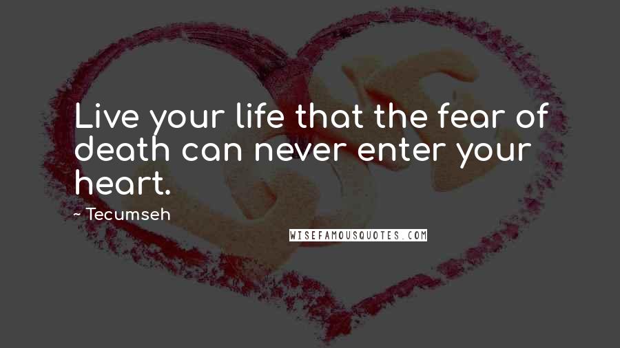 Tecumseh Quotes: Live your life that the fear of death can never enter your heart.