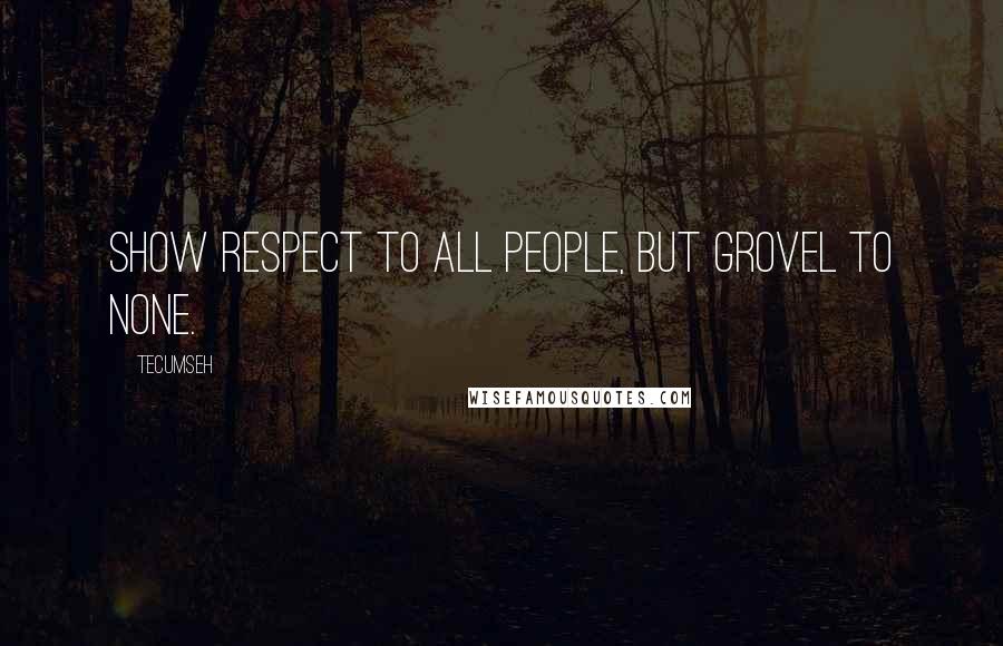 Tecumseh Quotes: Show respect to all people, but grovel to none.