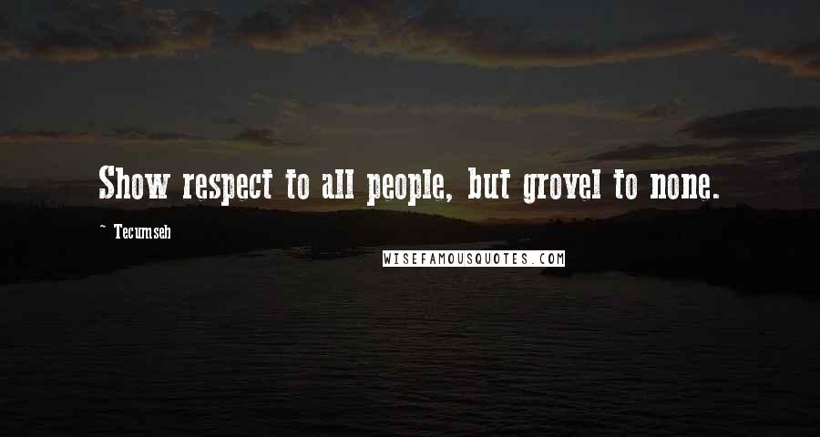 Tecumseh Quotes: Show respect to all people, but grovel to none.