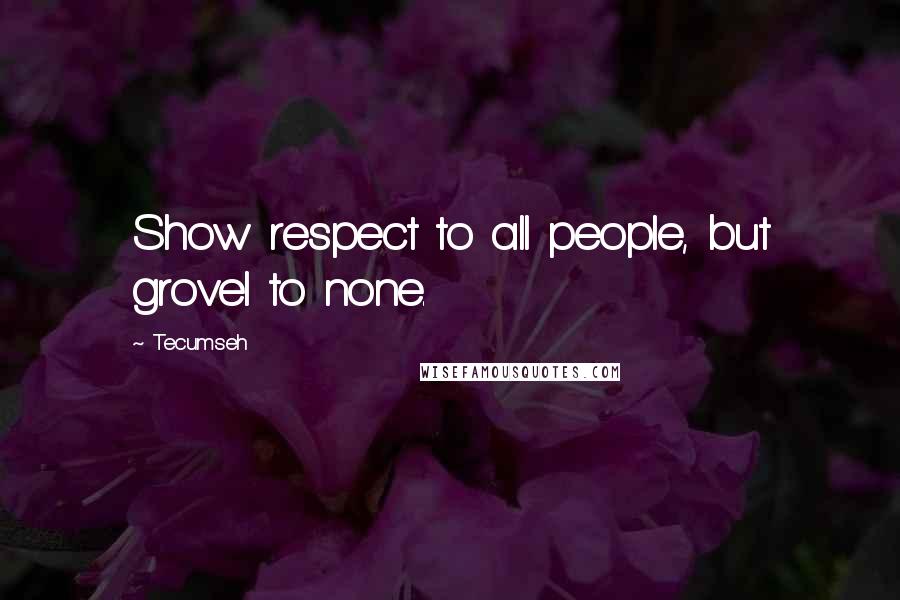 Tecumseh Quotes: Show respect to all people, but grovel to none.