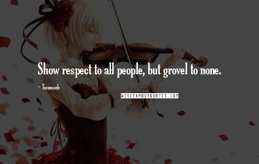 Tecumseh Quotes: Show respect to all people, but grovel to none.