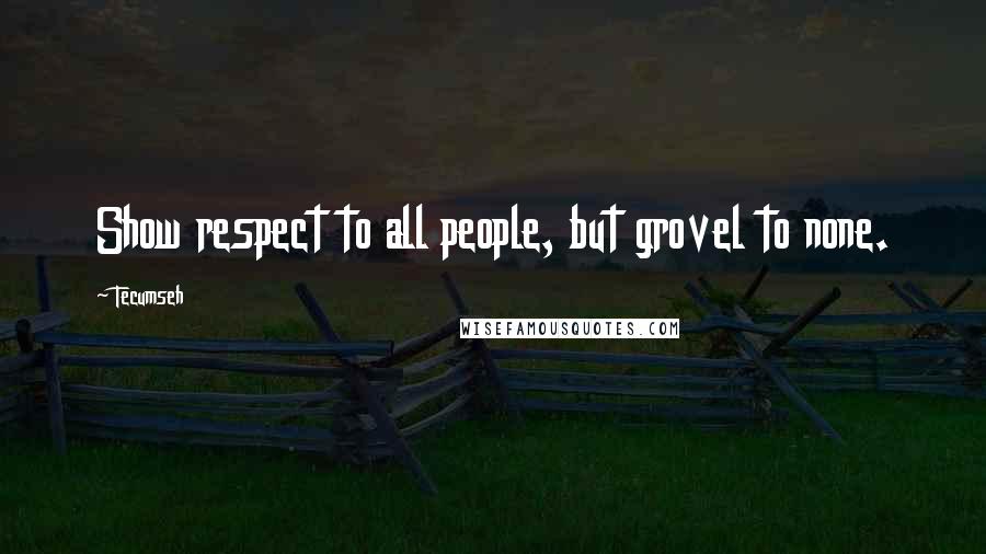 Tecumseh Quotes: Show respect to all people, but grovel to none.