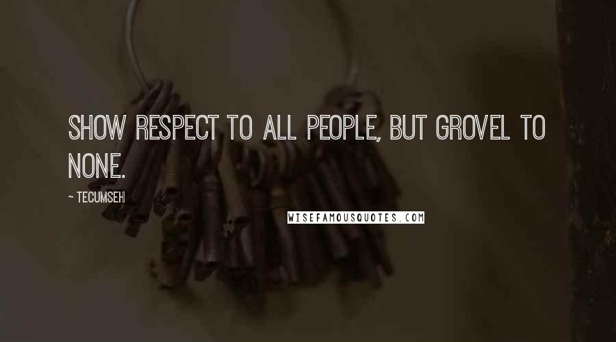 Tecumseh Quotes: Show respect to all people, but grovel to none.