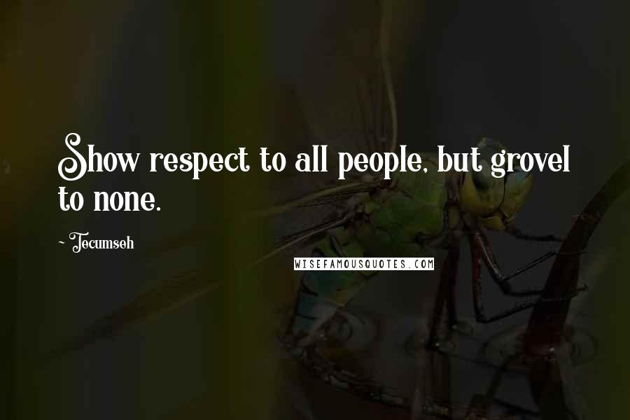 Tecumseh Quotes: Show respect to all people, but grovel to none.