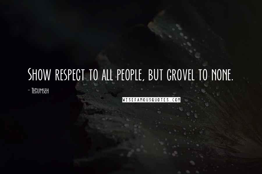 Tecumseh Quotes: Show respect to all people, but grovel to none.