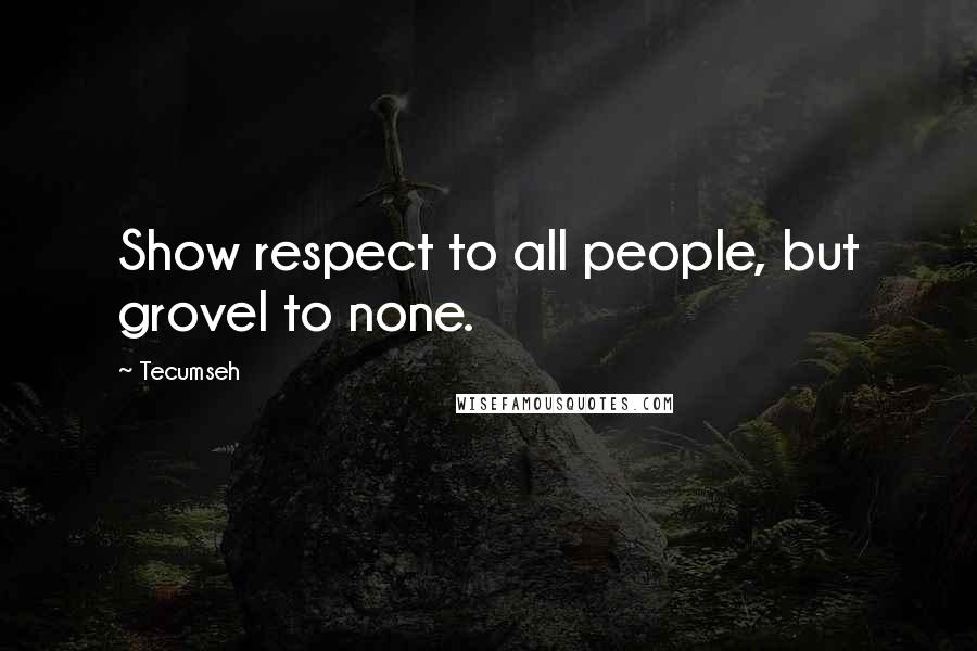 Tecumseh Quotes: Show respect to all people, but grovel to none.