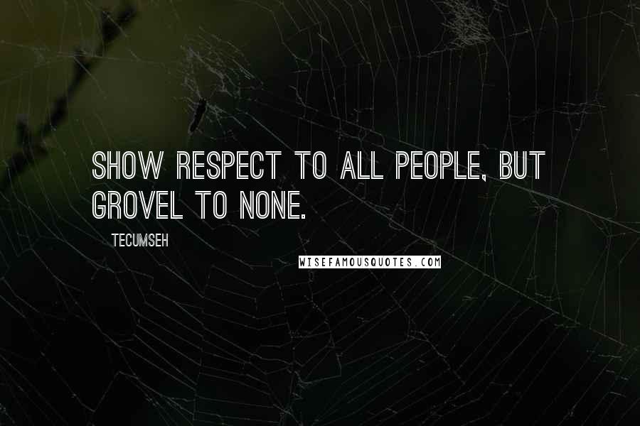 Tecumseh Quotes: Show respect to all people, but grovel to none.