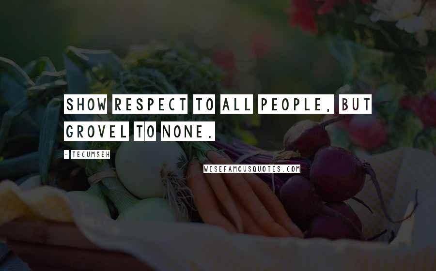 Tecumseh Quotes: Show respect to all people, but grovel to none.