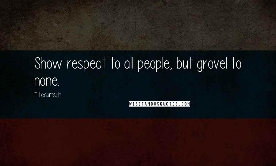 Tecumseh Quotes: Show respect to all people, but grovel to none.