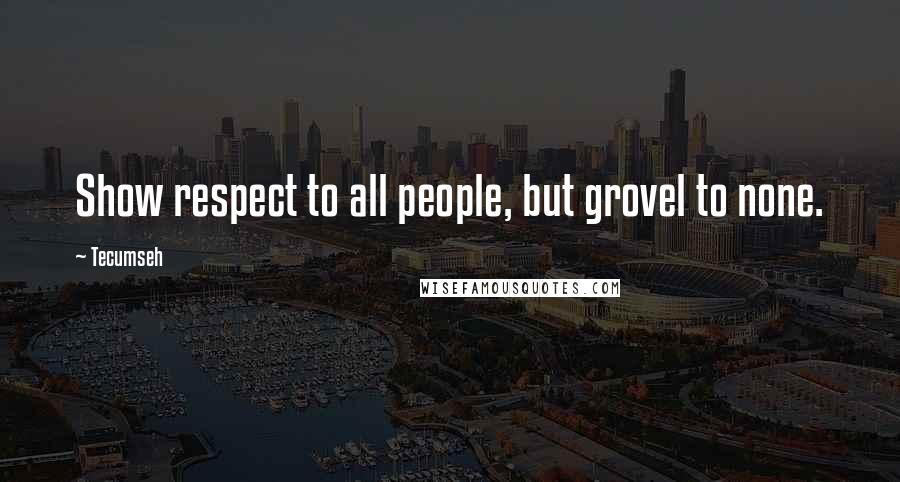 Tecumseh Quotes: Show respect to all people, but grovel to none.