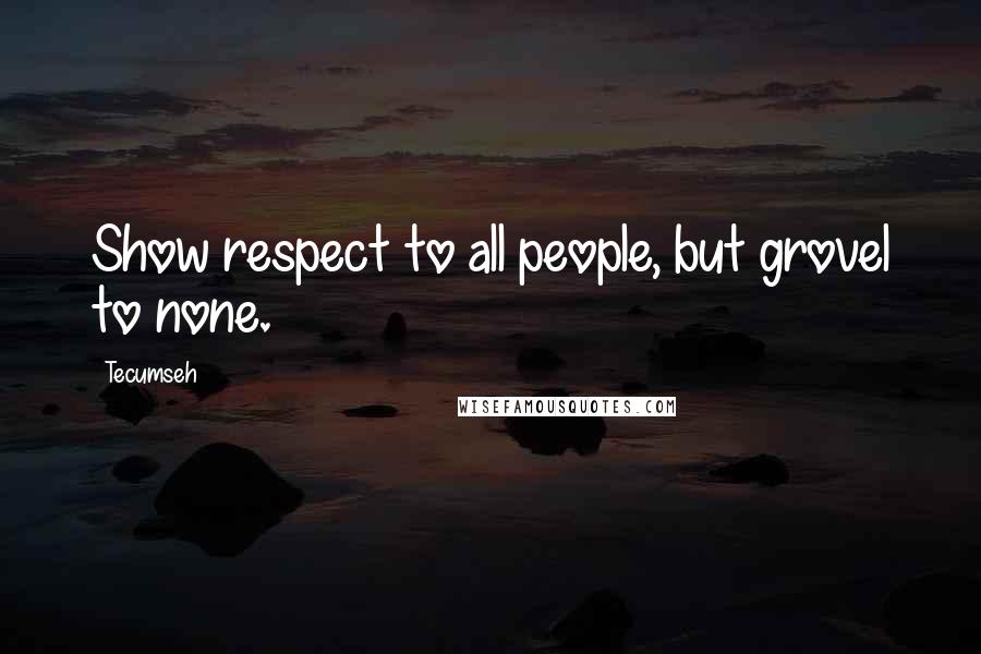 Tecumseh Quotes: Show respect to all people, but grovel to none.