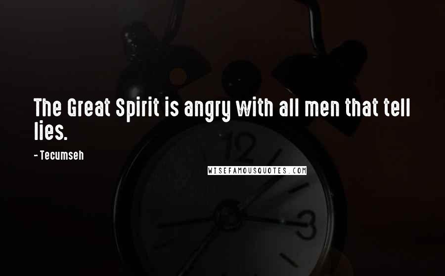 Tecumseh Quotes: The Great Spirit is angry with all men that tell lies.