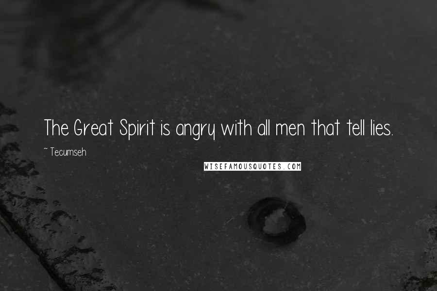 Tecumseh Quotes: The Great Spirit is angry with all men that tell lies.