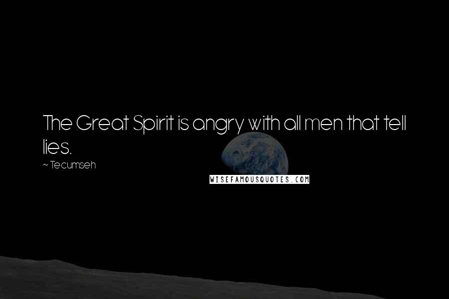 Tecumseh Quotes: The Great Spirit is angry with all men that tell lies.