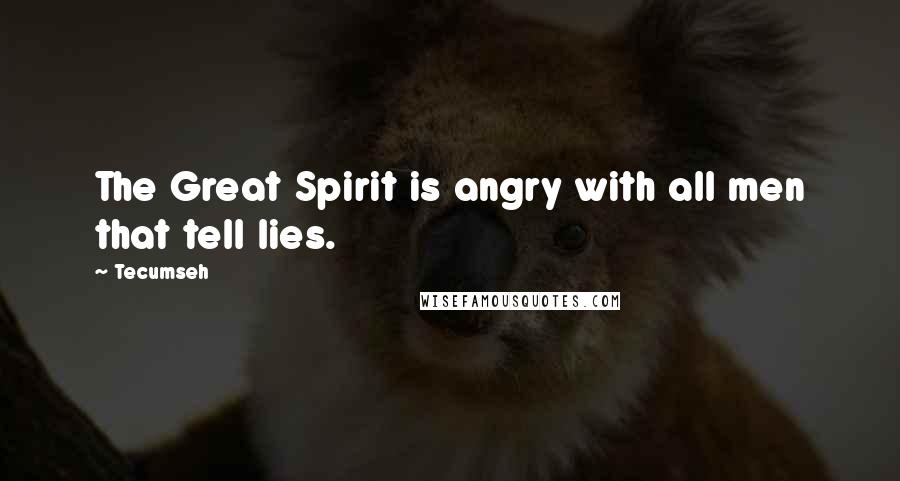 Tecumseh Quotes: The Great Spirit is angry with all men that tell lies.