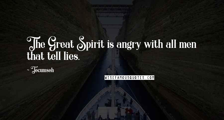 Tecumseh Quotes: The Great Spirit is angry with all men that tell lies.