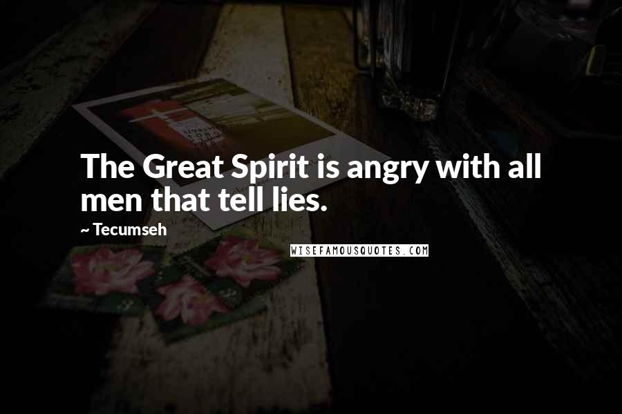 Tecumseh Quotes: The Great Spirit is angry with all men that tell lies.