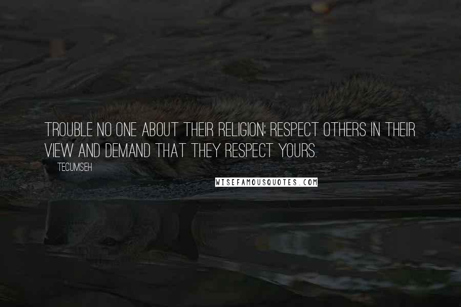 Tecumseh Quotes: Trouble no one about their religion; respect others in their view and demand that they respect yours.