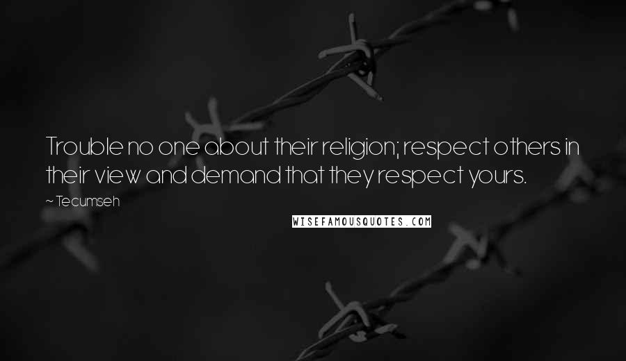 Tecumseh Quotes: Trouble no one about their religion; respect others in their view and demand that they respect yours.