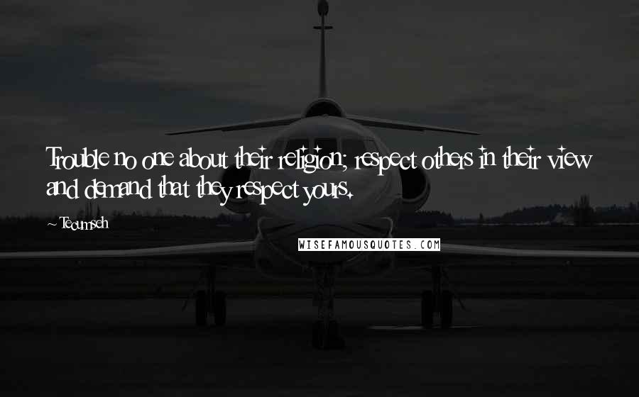 Tecumseh Quotes: Trouble no one about their religion; respect others in their view and demand that they respect yours.