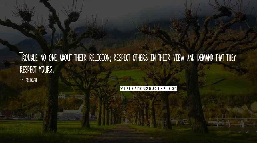 Tecumseh Quotes: Trouble no one about their religion; respect others in their view and demand that they respect yours.