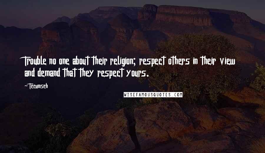 Tecumseh Quotes: Trouble no one about their religion; respect others in their view and demand that they respect yours.