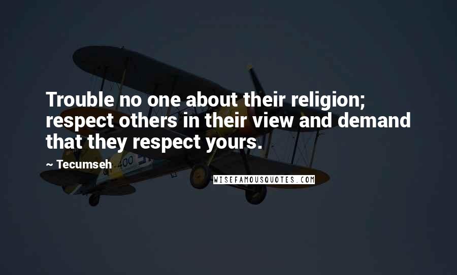 Tecumseh Quotes: Trouble no one about their religion; respect others in their view and demand that they respect yours.