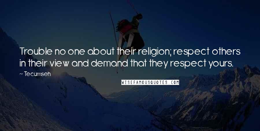 Tecumseh Quotes: Trouble no one about their religion; respect others in their view and demand that they respect yours.