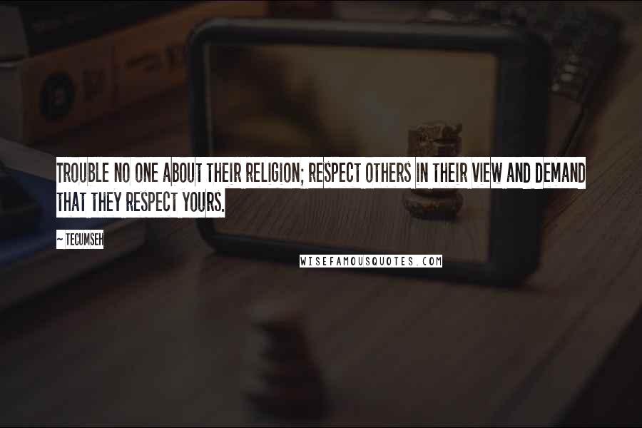 Tecumseh Quotes: Trouble no one about their religion; respect others in their view and demand that they respect yours.