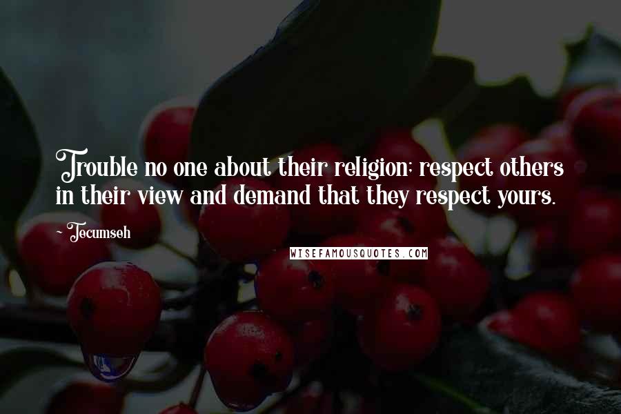 Tecumseh Quotes: Trouble no one about their religion; respect others in their view and demand that they respect yours.