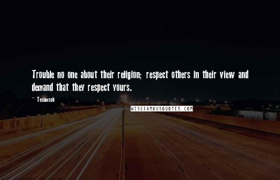 Tecumseh Quotes: Trouble no one about their religion; respect others in their view and demand that they respect yours.