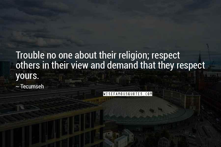 Tecumseh Quotes: Trouble no one about their religion; respect others in their view and demand that they respect yours.