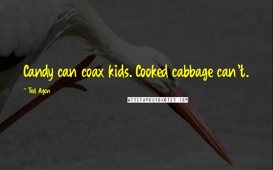 Ted Agon Quotes: Candy can coax kids. Cooked cabbage can't.